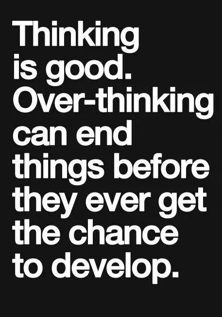 Thinking is good. Over-thinking can end things before they ever get the chance to develop.